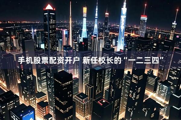 手机股票配资开户 新任校长的“一二三四”