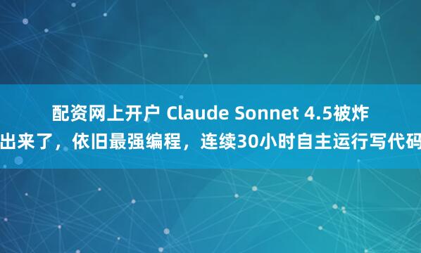 配资网上开户 Claude Sonnet 4.5被炸出来了，依旧最强编程，连续30小时自主运行写代码