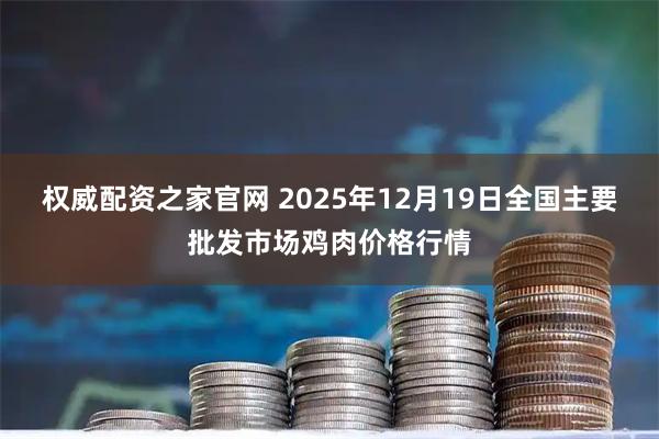 权威配资之家官网 2025年12月19日全国主要批发市场鸡肉价格行情