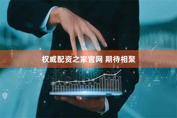 权威配资之家官网 期待相聚